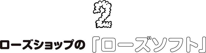 2.ローズショップの「ローズソフト」