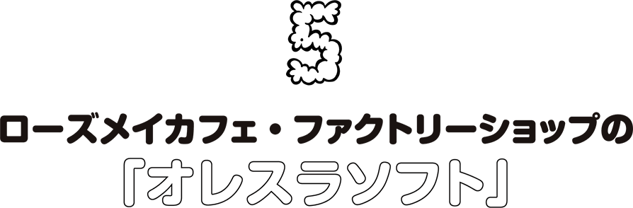 5.ローズメイカフェ・ファクトリーショップの「オレスラソフト」